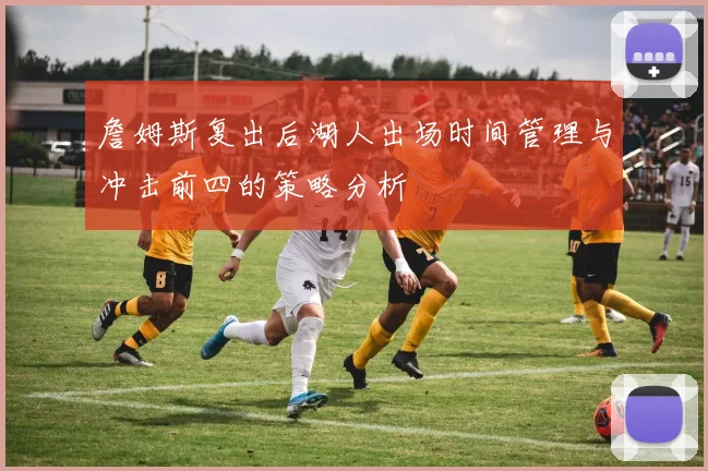 詹姆斯复出后湖人出场时间管理与冲击前四的策略分析