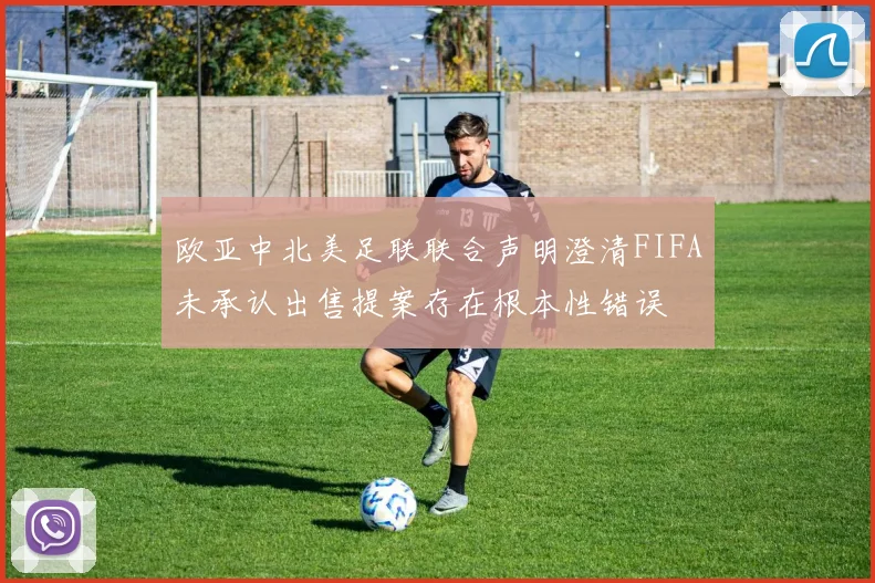欧亚中北美足联联合声明澄清FIFA未承认出售提案存在根本性错误