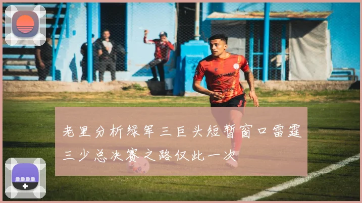 老里分析绿军三巨头短暂窗口雷霆三少总决赛之路仅此一次